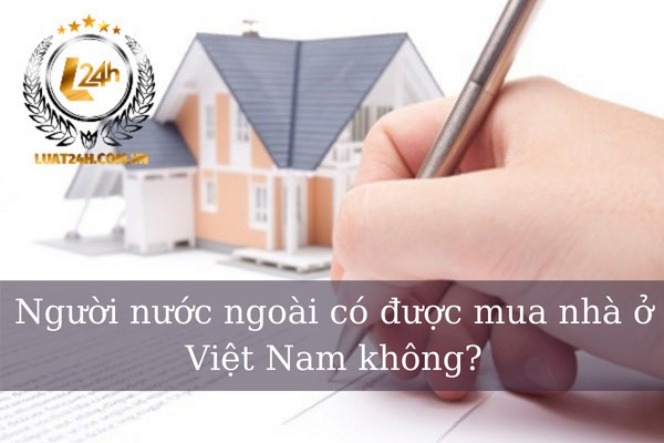 Người nước ngoài có được mua nhà ở Việt Nam không?