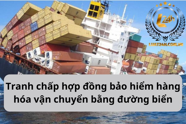 Tranh chấp hợp đồng bảo hiểm hàng hóa vận chuyển bằng đường biển