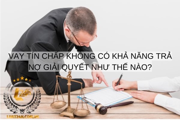 Vay tín chấp không có khả năng trả nợ giải quyết như thế nào