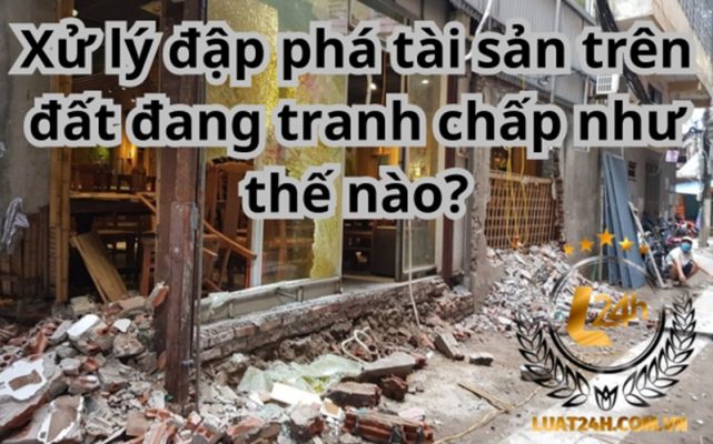 Đập phá tài sản trên đất đang tranh chấp bị xử lý như thế nào