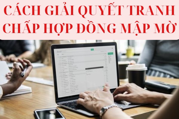 Tranh chấp hợp đồng do điều khoản mập mờ