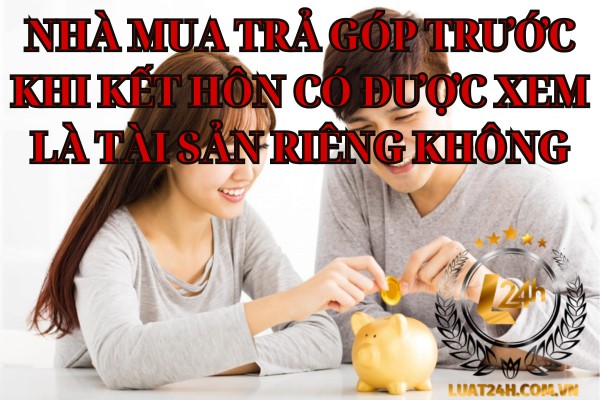 Mua nhà trả góp trước hôn nhân